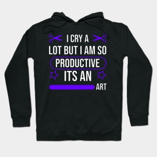 I cry a lot but i am so productive its an art Hoodie